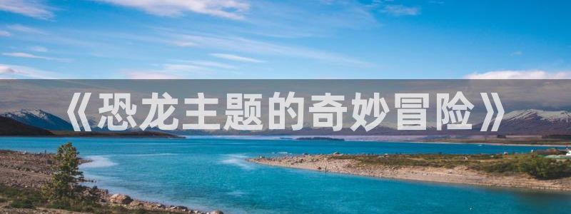 多宝电竞体育：《恐龙主题的奇妙冒险》