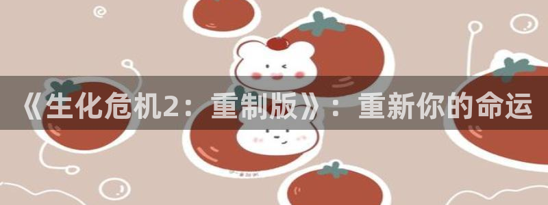 多宝电竞平台官方网站登录不了：《生化危机2：重制版》：重新你