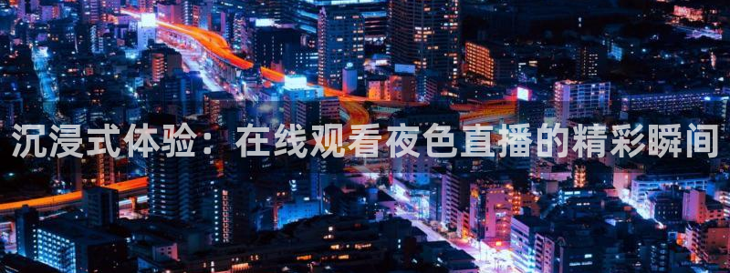 jrs直播吧低调看：沉浸式体验：在线观看夜色直播的精彩瞬间