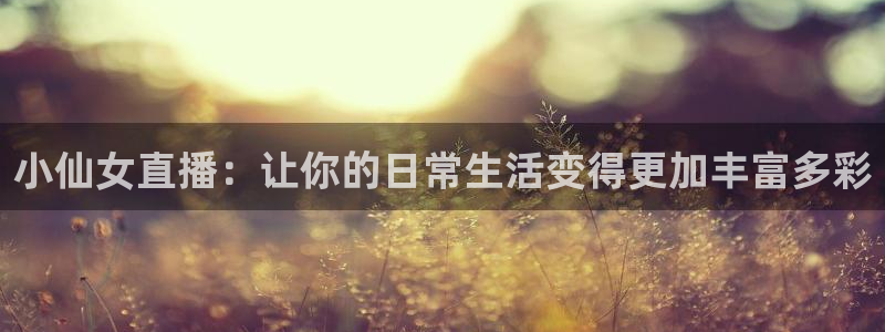 人人体育nba直播吧：小仙女直播：让你的日常生活变得更加丰富多彩
