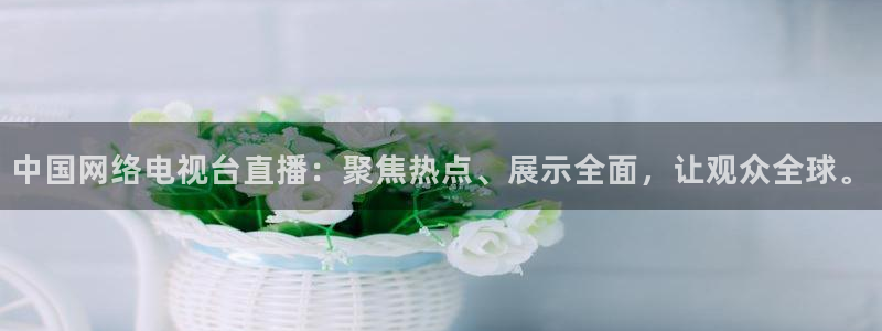 玩球体育直播吧：中国网络电视台直播：聚焦热点、展示全面，让观众全球。