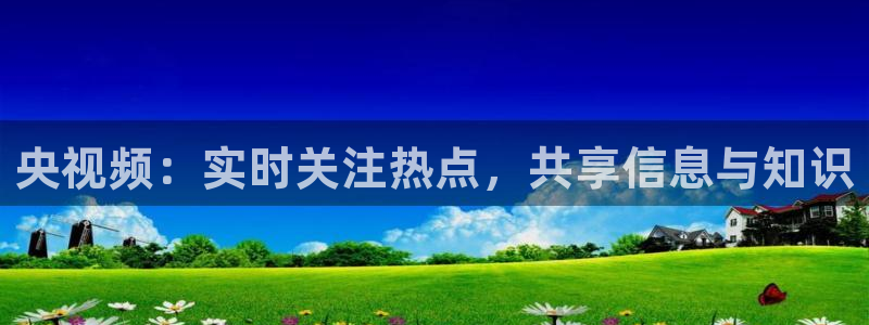 nba直播吧乐球：央视频：实时关注热点，共享信息与知识