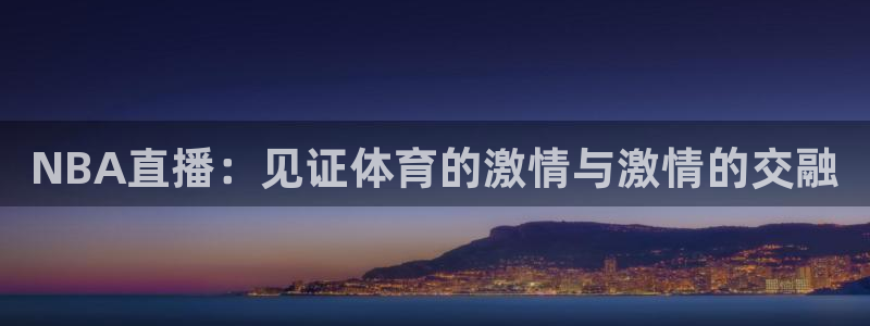 321直播吧nba：NBA直播：见证体育的激情与激情的交融