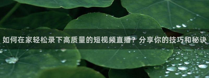 http://m.jrs直播吧.com/：如何在家轻松录下高质量的短视频直播？分享你的技巧和秘诀